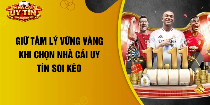 Giữ tâm lý vững vàng khi chọn nhà cái uy tín soi kèo