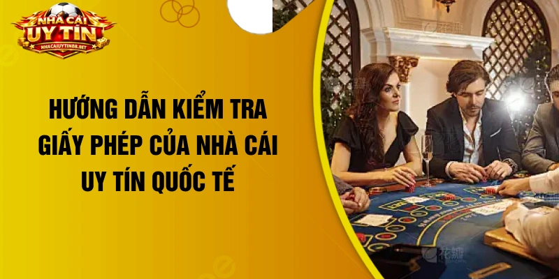 Hướng dẫn kiểm tra giấy phép của nhà cái uy tín quốc tế