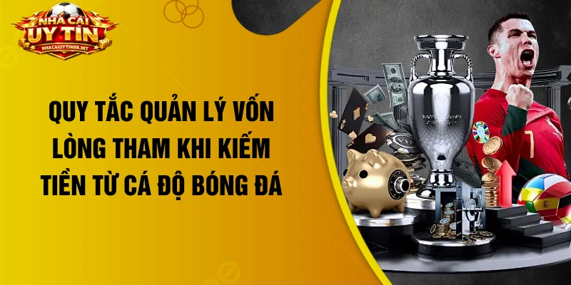 Quy tắc quản lý vốn lòng tham khi kiếm tiền từ cá độ bóng đá