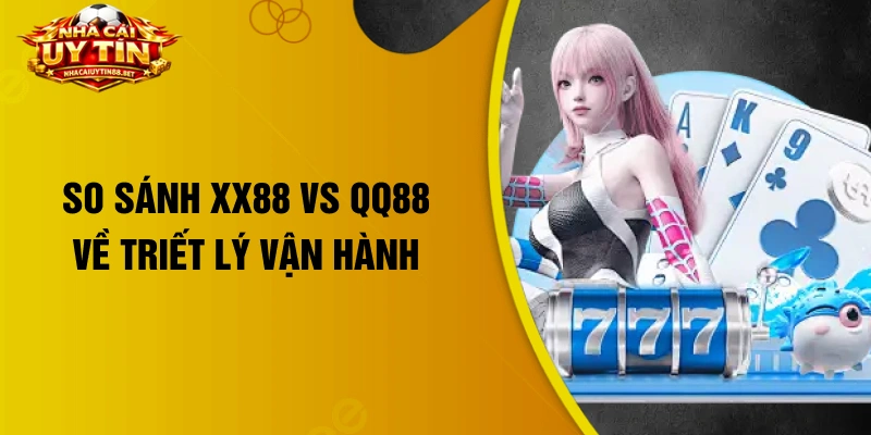 So sánh XX88 vs QQ88 về triết lý vận hành