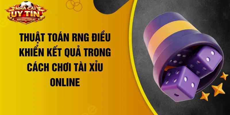 Thuật toán RNG điều khiển kết quả trong cách chơi tài xỉu online