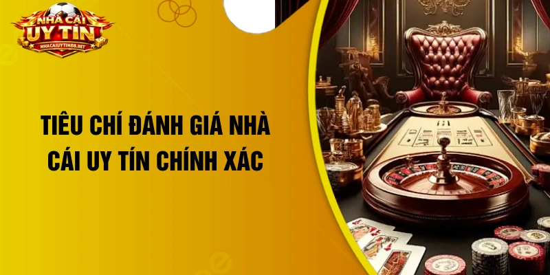Tiêu chí đánh giá nhà cái uy tín chính xác